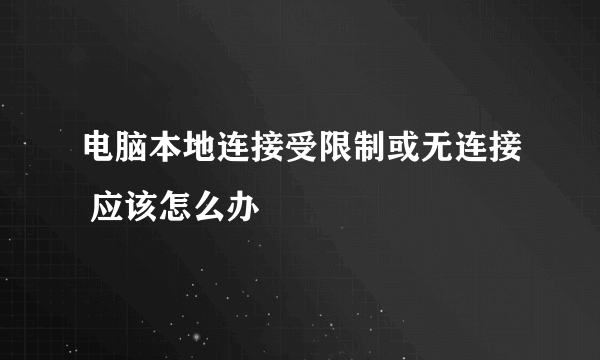 电脑本地连接受限制或无连接 应该怎么办