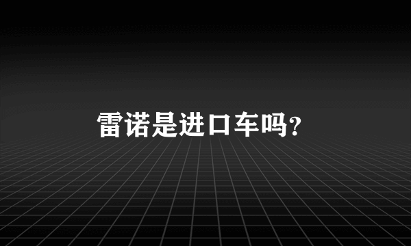 雷诺是进口车吗？