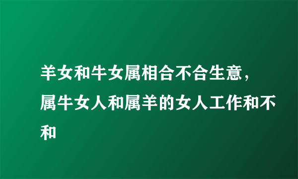 羊女和牛女属相合不合生意，属牛女人和属羊的女人工作和不和