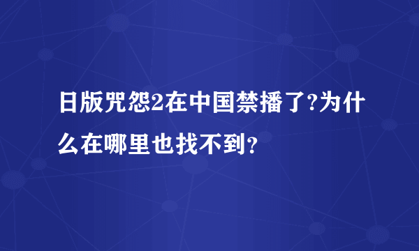 日版咒怨2在中国禁播了?为什么在哪里也找不到？