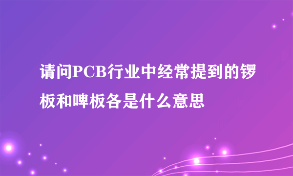 请问PCB行业中经常提到的锣板和啤板各是什么意思