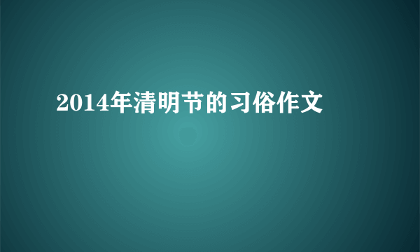 2014年清明节的习俗作文