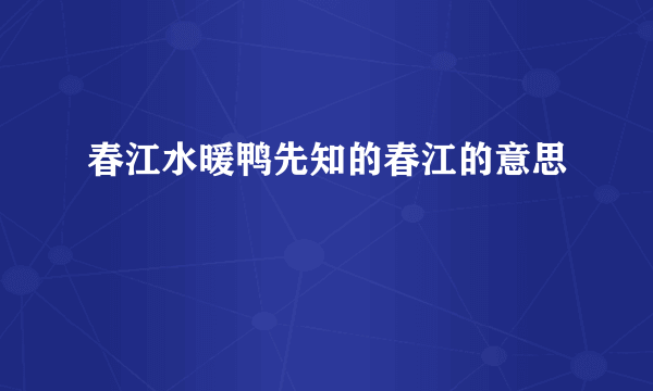 春江水暖鸭先知的春江的意思