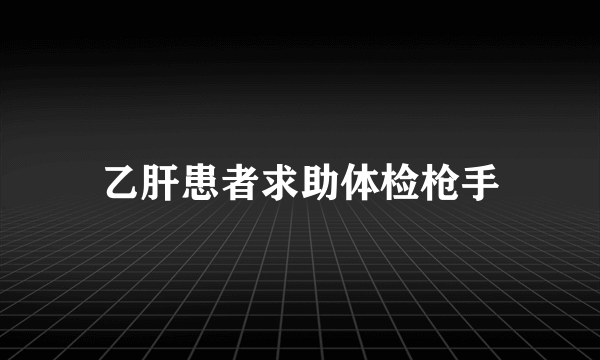 乙肝患者求助体检枪手