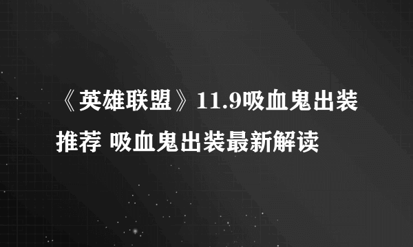 《英雄联盟》11.9吸血鬼出装推荐 吸血鬼出装最新解读