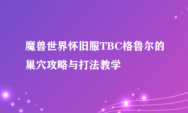 魔兽世界怀旧服TBC格鲁尔的巢穴攻略与打法教学