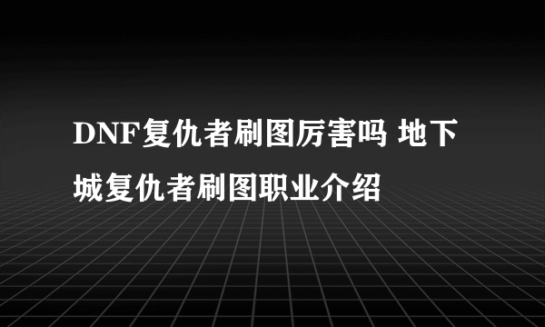 DNF复仇者刷图厉害吗 地下城复仇者刷图职业介绍