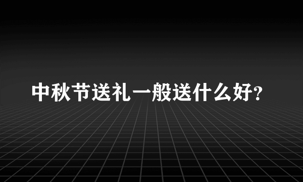 中秋节送礼一般送什么好？