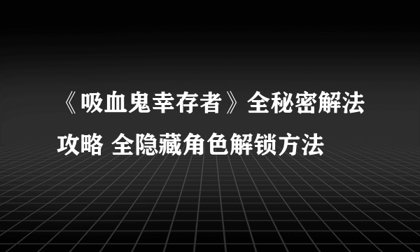 《吸血鬼幸存者》全秘密解法攻略 全隐藏角色解锁方法