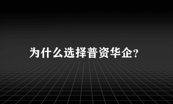 为什么选择普资华企？