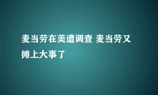 麦当劳在美遭调查 麦当劳又摊上大事了