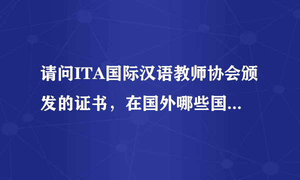 请问ITA国际汉语教师协会颁发的证书，在国外哪些国家被认可呢？