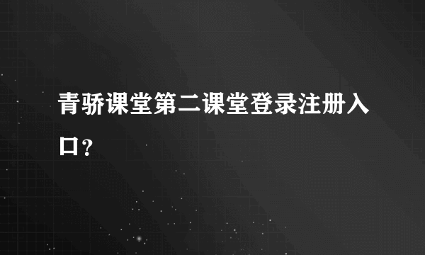 青骄课堂第二课堂登录注册入口？