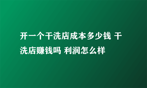 开一个干洗店成本多少钱 干洗店赚钱吗 利润怎么样