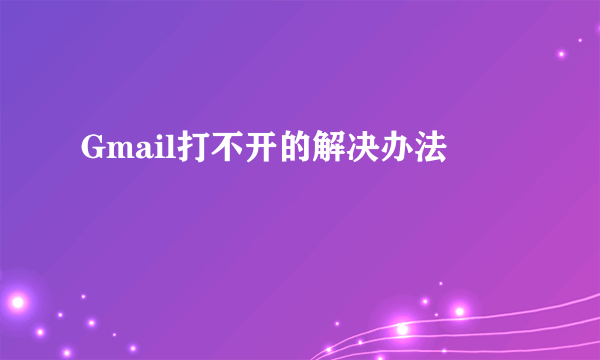 Gmail打不开的解决办法