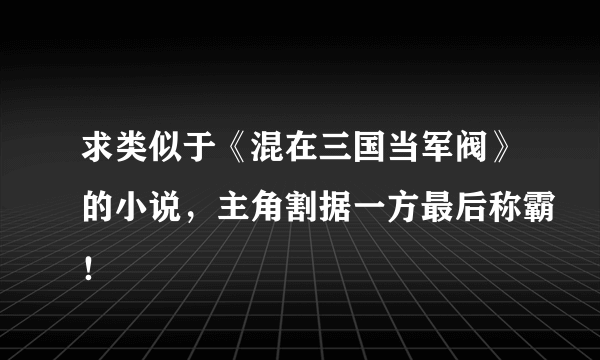 求类似于《混在三国当军阀》的小说，主角割据一方最后称霸！