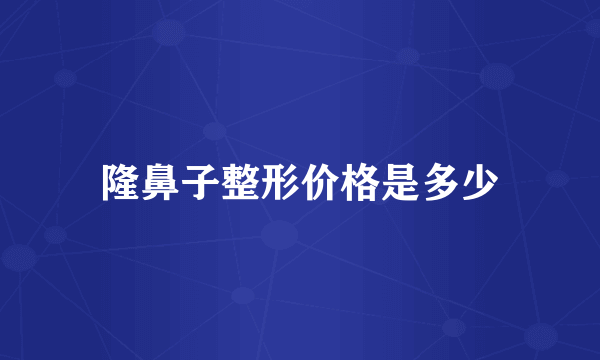 隆鼻子整形价格是多少