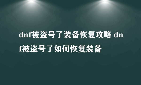 dnf被盗号了装备恢复攻略 dnf被盗号了如何恢复装备