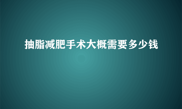 抽脂减肥手术大概需要多少钱