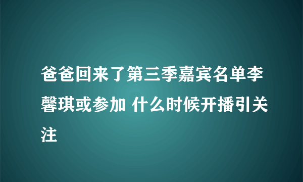 爸爸回来了第三季嘉宾名单李馨琪或参加 什么时候开播引关注