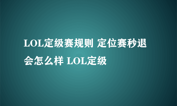 LOL定级赛规则 定位赛秒退会怎么样 LOL定级