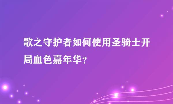 歌之守护者如何使用圣骑士开局血色嘉年华？