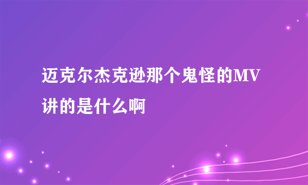 迈克尔杰克逊那个鬼怪的MV讲的是什么啊