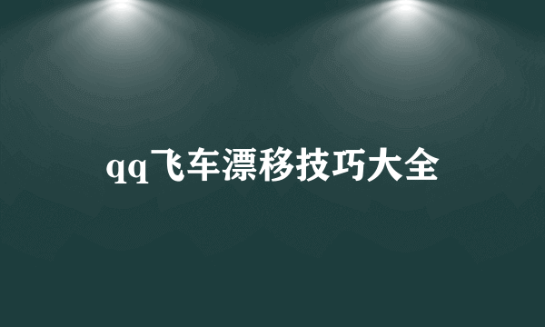 qq飞车漂移技巧大全