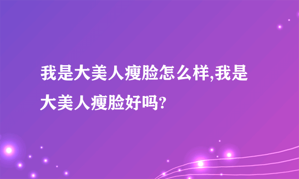 我是大美人瘦脸怎么样,我是大美人瘦脸好吗?