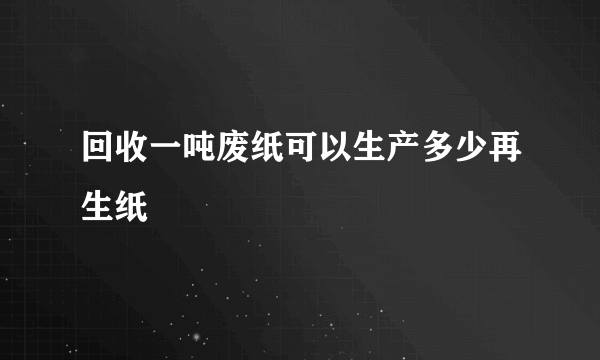 回收一吨废纸可以生产多少再生纸