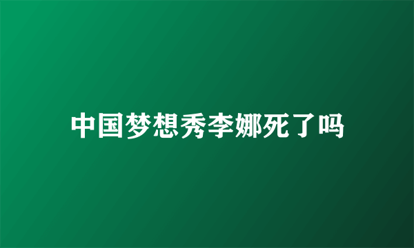 中国梦想秀李娜死了吗