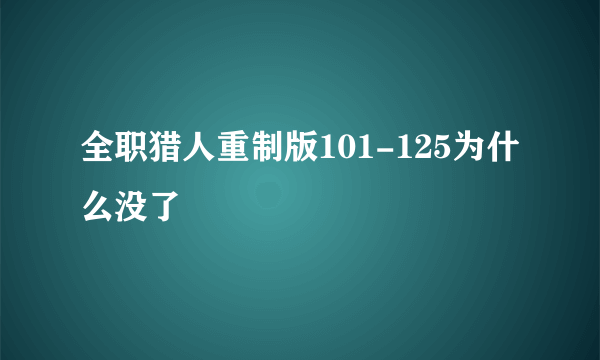 全职猎人重制版101-125为什么没了