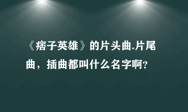 《痞子英雄》的片头曲.片尾曲，插曲都叫什么名字啊？