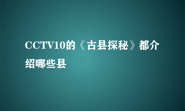 CCTV10的《古县探秘》都介绍哪些县