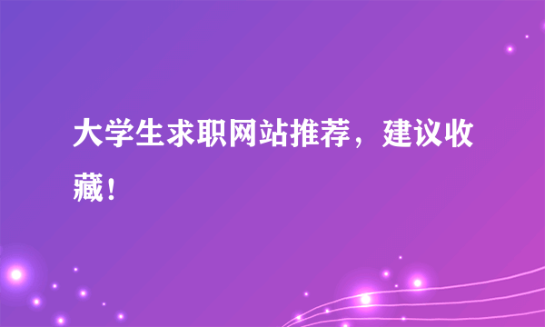 大学生求职网站推荐，建议收藏！