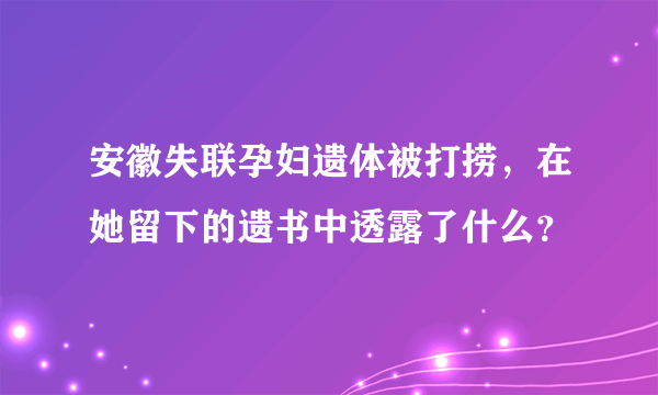 安徽失联孕妇遗体被打捞，在她留下的遗书中透露了什么？