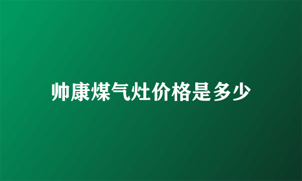 帅康煤气灶价格是多少