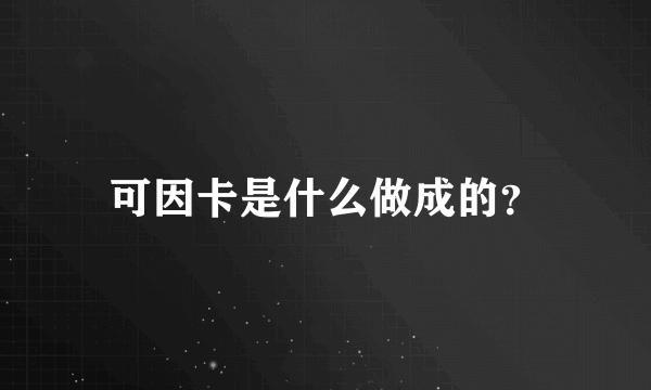 可因卡是什么做成的？