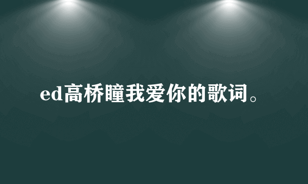 ed高桥瞳我爱你的歌词。