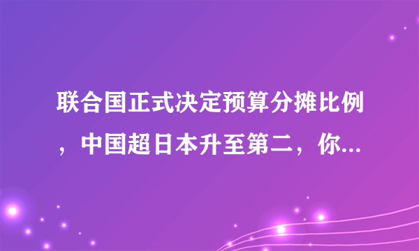 联合国正式决定预算分摊比例，中国超日本升至第二，你怎么看？