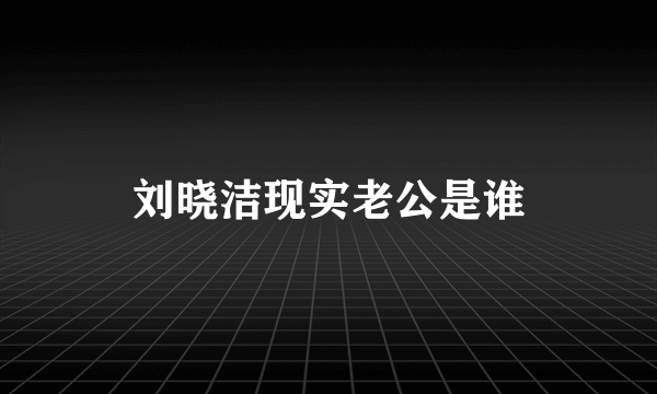 刘晓洁现实老公是谁