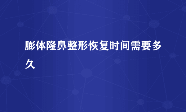 膨体隆鼻整形恢复时间需要多久