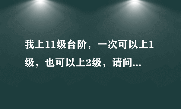 我上11级台阶，一次可以上1级，也可以上2级，请问有多少种上法？