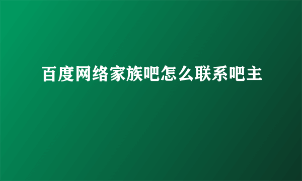 百度网络家族吧怎么联系吧主