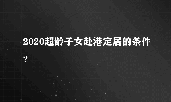 2020超龄子女赴港定居的条件？