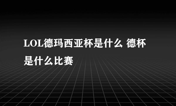 LOL德玛西亚杯是什么 德杯是什么比赛