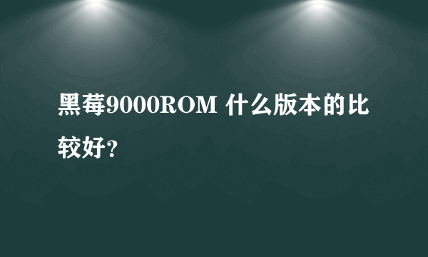 黑莓9000ROM 什么版本的比较好？