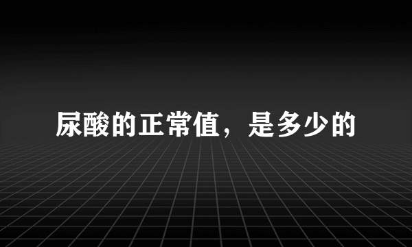 尿酸的正常值，是多少的