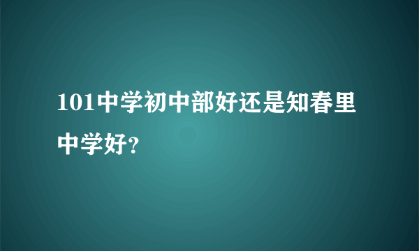 101中学初中部好还是知春里中学好？