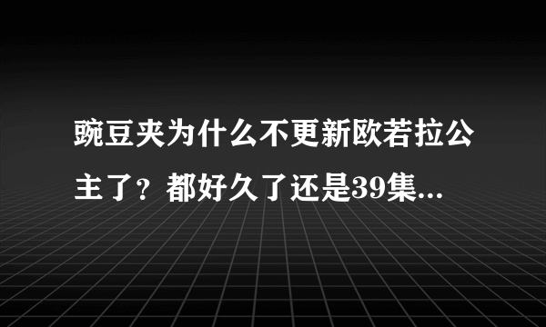 豌豆夹为什么不更新欧若拉公主了？都好久了还是39集！这部戏很火的